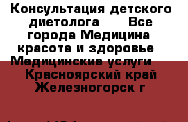 Консультация детского диетолога 21 - Все города Медицина, красота и здоровье » Медицинские услуги   . Красноярский край,Железногорск г.